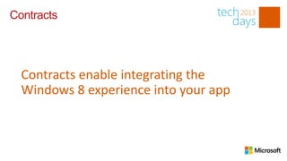Contracts




  Contracts enable integrating the
  Windows 8 experience into your app
 