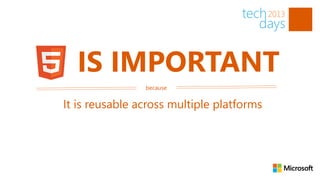 IS IMPORTANT
                because


It is reusable across multiple platforms
 