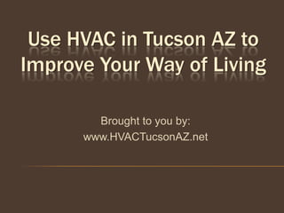 Use HVAC in Tucson AZ to
Improve Your Way of Living

        Brought to you by:
      www.HVACTucsonAZ.net
 
