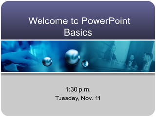 Welcome to PowerPoint Basics  1:30 p.m. Tuesday, Nov. 11 