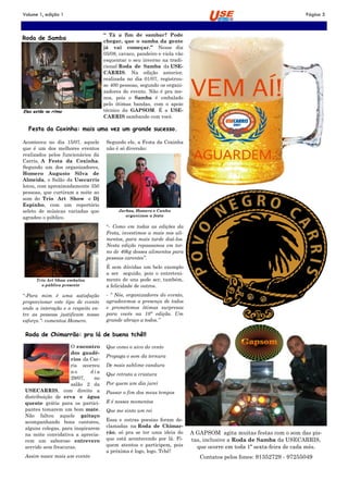 Volume 1, edição 1                                                                                                  Página 5


                                    “ Tá a fim de sambar? Pode
Roda de Samba                       chegar, que o samba da gente
                                    já vai começar.” Nesse dia
                                    05/08, cavaco, pandeiro e viola vão
                                    esquentar o seu inverno na tradi-
                                    cional Roda de Samba da USE-
                                    CARRIS. Na edição anterior,
                                    realizada no dia 01/07, registrou-
                                    se 400 pessoas, segundo os organi-
                                    zadores do evento. Não é pra me-
                                    nos, pois o Samba é embalado
                                    pelo ótimas bandas, com o apoio
Eles estão no ritmo                 técnico da GAPSOM. É a USE-
                                    CARRIS sambando com você.

  Festa da Coxinha: mais uma vez um grande sucesso.

Aconteceu no dia 15/07, aquele       Segundo ele, a Festa da Coxinha
que é um dos melhores eventos        não é só diversão:
realizados pelos funcionários da
Carris, A Festa da Coxinha.
Segundo um dos organizadores,
Homero Augusto Silva de
Almeida, o Salão da Usecarris
lotou, com aproximadamente 350
pessoas, que curtiram a noite ao
som do Trio Art Show e Dj
Espinho, com um repertório
seleto de músicas variadas que            Jarbas, Homero e Cunha
agradou o público.                           organizam a festa

                                     “- Como em todas as edições da
                                     Festa, investimos a mais nos ali-
                                     mentos, para mais tarde doá-los.
                                     Nesta edição repassamos em tor-
                                     no de 40kg desses alimentos para
                                     pessoas carentes‖.
                                     É sem dúvidas um belo exemplo
                                     a ser seguido, pois o entreteni-
      Trio Art Show embalou          mento de uns pode ser, também,
        o público presente           a felicidade de outros.
“-Para mim é uma satisfação          - ― Nós, organizadores do evento,
proporcionar este tipo de evento     agradecemos a presença de todos
onde a interação e o respeito en-    e prometemos ótimas surpresas
tre as pessoas justificam nosso      para vocês na 10ª edição. Um
esforço.‖- comentou Homero.          grande abraço a todos.‖

 Roda de Chimarrão: pra lá de buena tchê!!

                    O encontro       Que como o uivo do vento
                    dos gaudé-
                                     Propaga o som da ternura
                    rios da Car-
                    ris ocorreu      De mais sublime candura
                    no       dia
                                     Que retrata a criatura
                    29/07,     no
                    salão 2 da       Por quem um dia jurei
 USECARRIS, com direito a            Passar o fim dos meus tempos
 distribuição de erva e água
 quente grátis para os partici-      E é nesses momentos
 pantes tomarem um bom mate.         Que me sinto um rei
 Não faltou aquele gaitaço
 acompanhando bons cantores,         Essa e outras poesias foram de-
 alguns colegas, para inspirarem     clamadas na Roda de Chimar-
 na noite convidativa a aprecia-     rão, só pra se ter uma ideia do      A GAPSOM agita muitas festas com o som das pis-
 rem um saboroso entrevero           que está acontecendo por lá. Fi-     tas, inclusive a Roda de Samba da USECARRIS,
 servido sem frescuras.              quem atentos e participem, pois        que ocorre em toda 1ª sexta-feira de cada mês.
                                     a próxima é logo, logo. Tchê!
 Assim nasce mais um evento                                                  Contatos pelos fones: 91352729 - 97255049
 