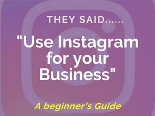 "Use Instagram
for your
Business"
A beginner’s Guide
 
