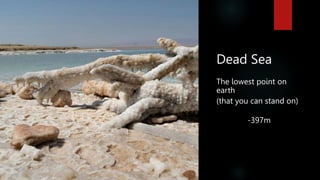 Dead Sea
The lowest point on
earth
(that you can stand on)
-397m
 