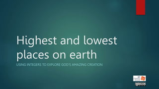 Highest and lowest
places on earth
USING INTEGERS TO EXPLORE GOD’S AMAZING CREATION
 