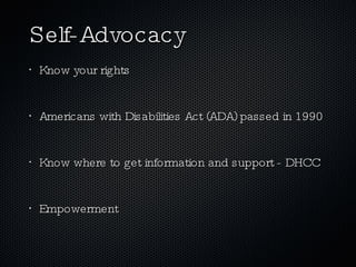 Self-Advocacy Know your rights Americans with Disabilities Act (ADA) passed in 1990 Know where to get information and support - DHCC Empowerment 