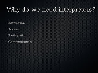 Why do we need interpreters? Information Access Participation Communication 