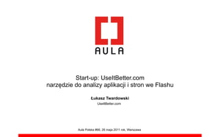Start-up: UseItBetter.com
narz!dzie do analizy aplikacji i stron we Flashu

                   !ukasz Twardowski
                        UseItBetter.com




           Aula Polska #66, 26 maja 2011 rok, Warszawa
 