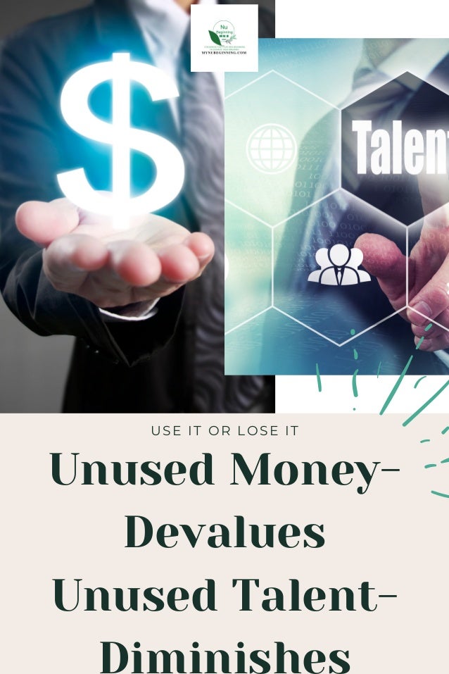 Unused Money-
Devalues
Unused Talent-
Diminishes
USE IT OR LOSE IT
 