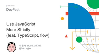 이 웅재, Studio XID, Inc.
@2woongjae
Korea
Use JavaScript
More Strictly
(feat. TypeScript, flow)
 
