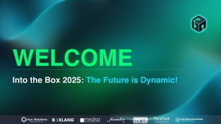 WELCOME
Into the Box 2025: The Future is Dynamic!
 