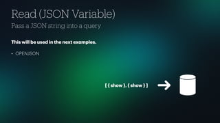 Read (JSON Variable)
Pass a JSON string into a query
This will be used in the next ex
a
mples.
• OPENJSON
[ { show }, { show } ]
 