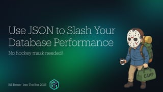 Bill Reese - Into The Box 2025
No hockey mask needed!
Use JSON to Slash Your
Database Performance
 
