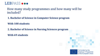 How many study programmes and how many will be
included?
1. Bachelor of Science in Computer Science program
With 108 stude...