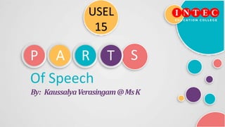 Of Speech
By: KaussalyaVerasingam@MsK
P A R T S
USEL
15
 