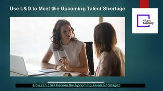 Use L&D to Meet the Upcoming Talent Shortage
How can L&D Decode the Upcoming Talent Shortage?
 