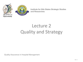 6 - 1
Lecture 2
Quality and Strategy
Quality Assurance in Hospital Management
Institute for Nile States Strategic Studies
and Researches
 
