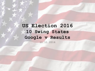 US Election 2016
10 Swing States
Google v Results
11.11.2016
 