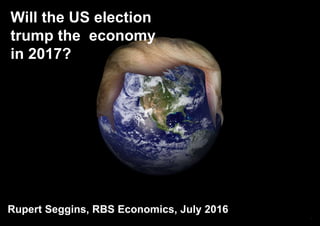Will the US election
trump the economy
in 2017?
Rupert Seggins, RBS Economics, July 2016
1
 