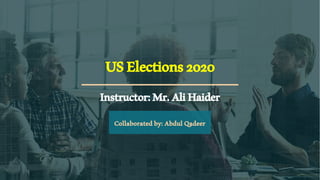 USElections2020
Instructor:Mr.AliHaider
Collaboratedby: Abdul Qadeer
 