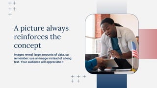 A picture always
reinforces the
concept
Images reveal large amounts of data, so
remember: use an image instead of a long
text. Your audience will appreciate it
 