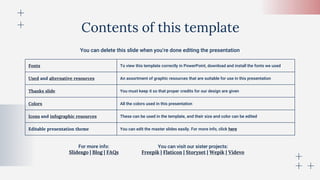 You can delete this slide when you’re done editing the presentation
Fonts To view this template correctly in PowerPoint, download and install the fonts we used
Used and alternative resources An assortment of graphic resources that are suitable for use in this presentation
Thanks slide You must keep it so that proper credits for our design are given
Colors All the colors used in this presentation
Icons and infographic resources These can be used in the template, and their size and color can be edited
Editable presentation theme You can edit the master slides easily. For more info, click here
For more info:
Slidesgo | Blog | FAQs
You can visit our sister projects:
Freepik | Flaticon | Storyset | Wepik | Videvo
Contents of this template
 