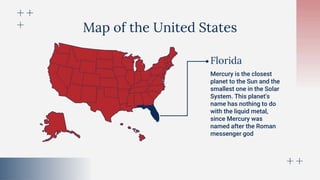 Map of the United States
Mercury is the closest
planet to the Sun and the
smallest one in the Solar
System. This planet's
name has nothing to do
with the liquid metal,
since Mercury was
named after the Roman
messenger god
Florida
 
