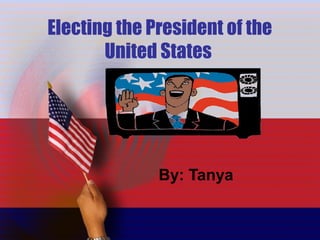 Electing the President of the
United States
By: Tanya
 