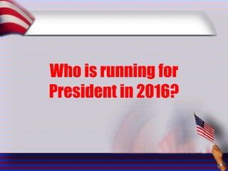 Who is running for
President in 2016?
 