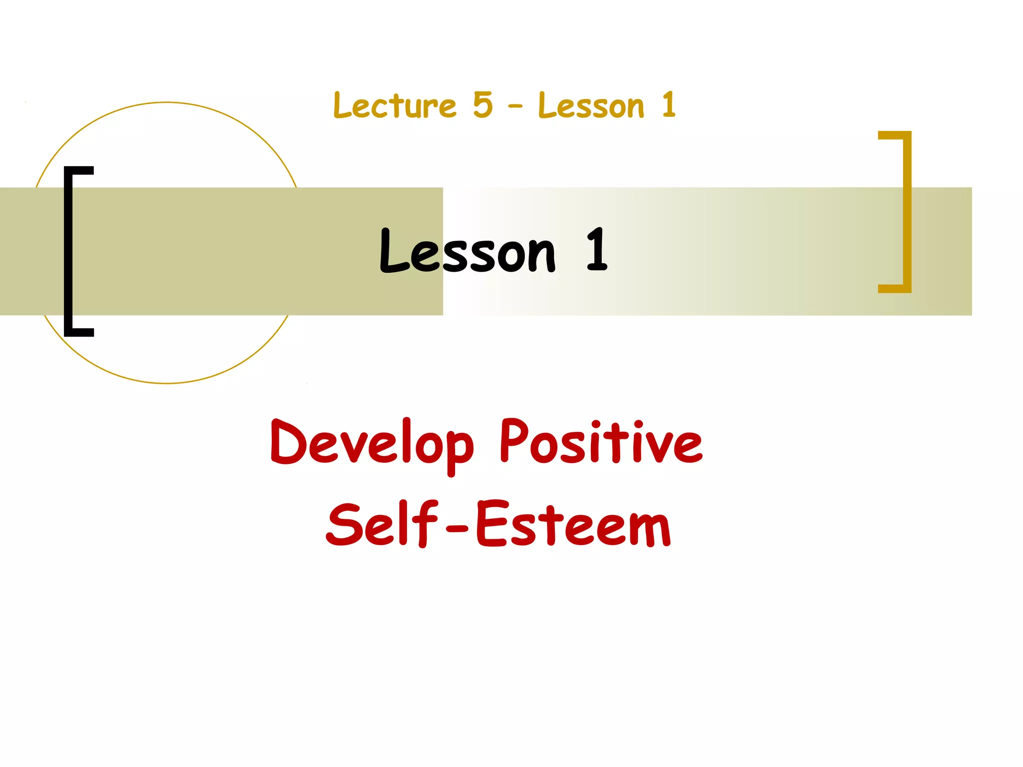Lesson 1
Develop Positive
Self-Esteem
Lecture 5 – Lesson 1
 