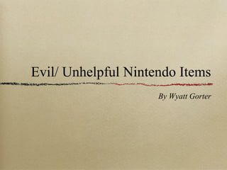 Evil/ Unhelpful Nintendo Items
By Wyatt Gorter
 