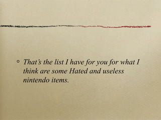 That’s the list I have for you for what I
think are some Hated and useless
nintendo items.
 