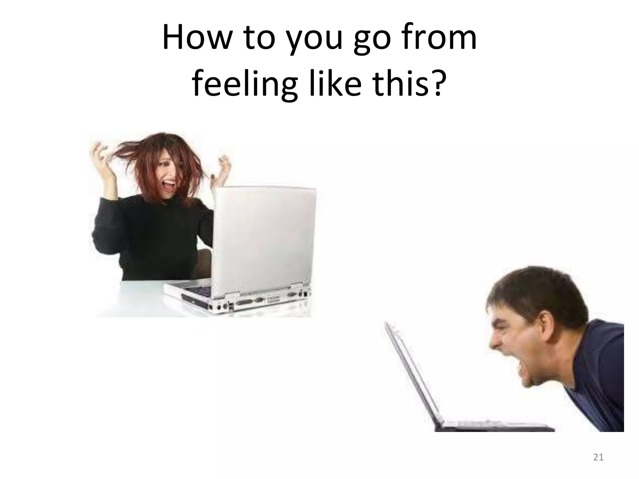 How to you go from 
feeling like this? 
21 
 