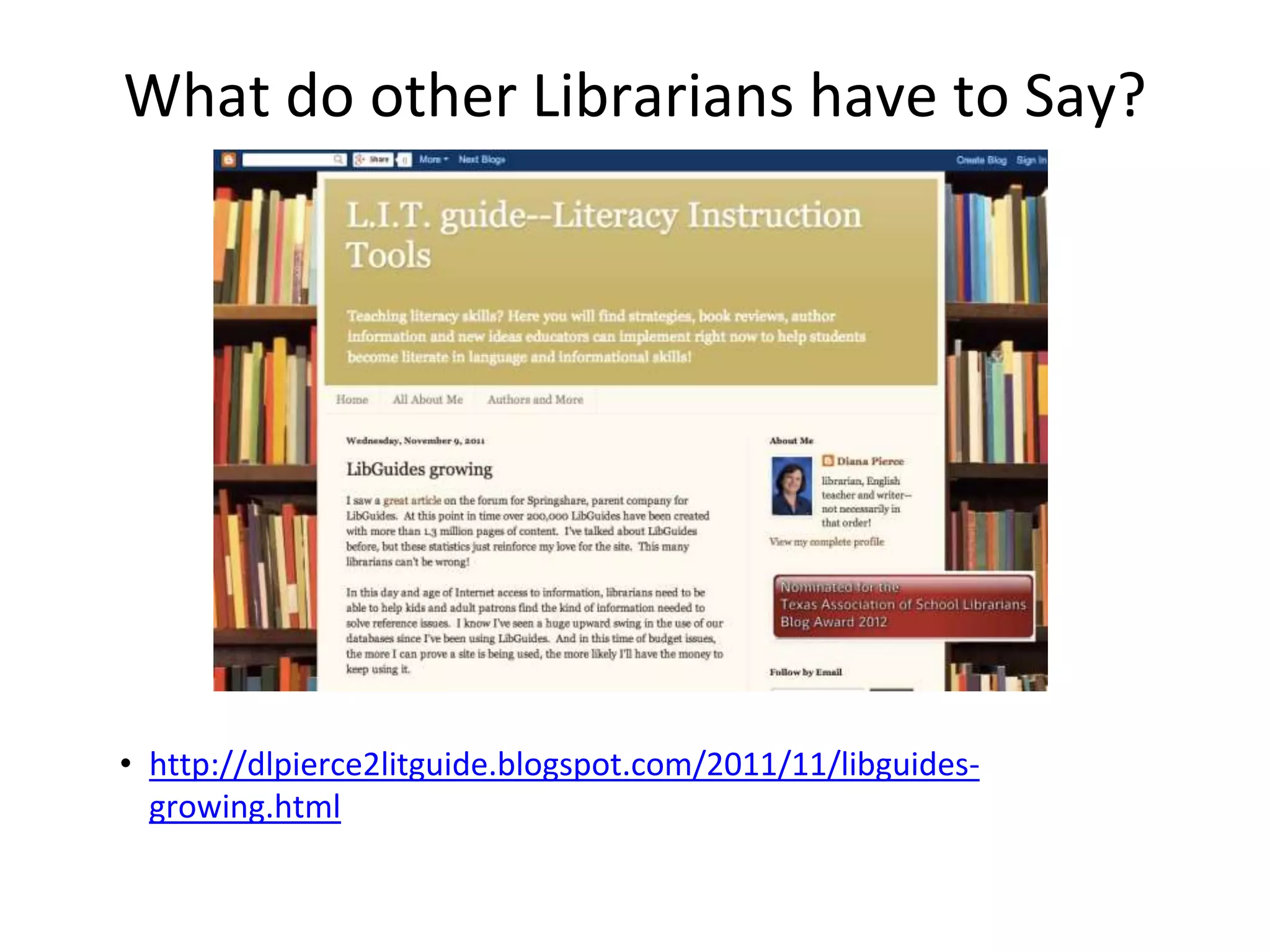 What do other Librarians have to Say? 
• http://dlpierce2litguide.blogspot.com/2011/11/libguides-growing. 
html 
 