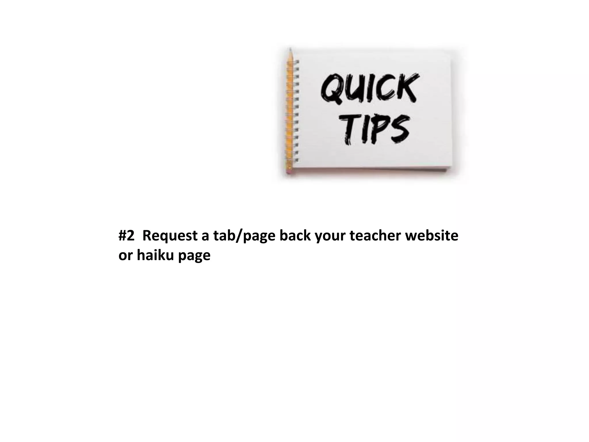 #2 Request a tab/page back your teacher website 
or haiku page 
 