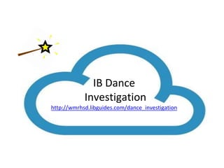 IB Dance 
Investigation 
http://wmrhsd.libguides.com/dance_investigation 
 