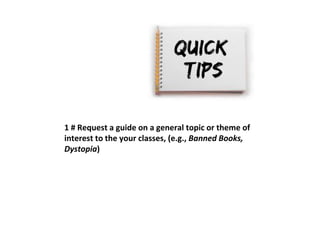 1 # Request a guide on a general topic or theme of 
interest to the your classes, (e.g., Banned Books, 
Dystopia) 
 