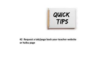 #2 Request a tab/page back your teacher website 
or haiku page 
 
