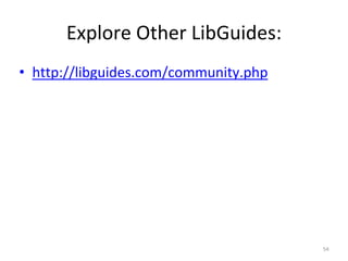 Explore Other LibGuides: 
• http://libguides.com/community.php 
54 
 