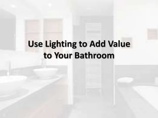 Use Lighting to Add Value
to Your Bathroom
 