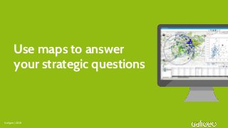 Use maps to answer
your strategic questions
Galigeo | 2018
 
