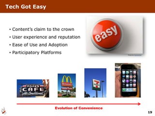Tech Got Easy



 • Content’s claim to the crown
 • User experience and reputation
 • Ease of Use and Adoption
 • Participatory Platforms                       Photo by Spackletoe




                      Evolution of Convenience
                                                                       19
 