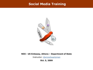 Social Media Training




NOX - US Embassy, Athens – Department of State
          Instructor: @ericschwartzman
                 Oct. 5, 2009
 