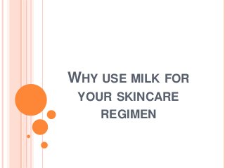 WHY USE MILK FOR
YOUR SKINCARE
REGIMEN
 