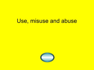 Use, misuse and abuse 