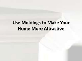 Use Moldings to Make Your
Home More Attractive
 