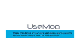Usage monitoring of your Java applications during runtime
Paul René Jørgensen (Telenor)  Steinar Cook (Balder Programvare)
 