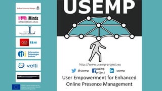 USEMP is partly funded by the
European Community’s Seventh
Framework Programme
User Empowerment for Enhanced
Online Presence Management
usemp
project
@usemp usemp
http://www.usemp-project.eu
 