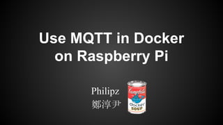 Use MQTT in Docker
on Raspberry Pi
Philipz
鄭淳尹
 