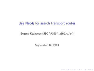 Use Neo4j for search transport routes
Evgeny Kozhanov (JSC "A360", a360.ru/en)
September 14, 2013
 