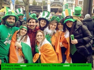 9. People often wear green in St. Paddy’s. The color used to be considered
unlucky in Ireland.
 